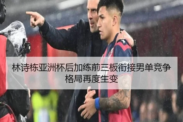 林诗栋亚洲杯后加练前三板衔接男单竞争格局再度生变