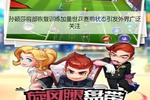 孙颖莎肩部恢复训练加量世乒赛前状态引发外界广泛关注