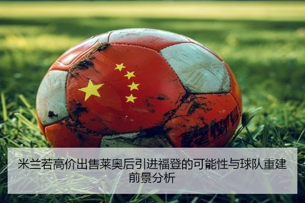 米兰若高价出售莱奥后引进福登的可能性与球队重建前景分析