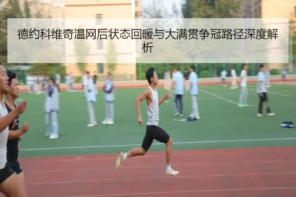 德约科维奇温网后状态回暖与大满贯争冠路径深度解析