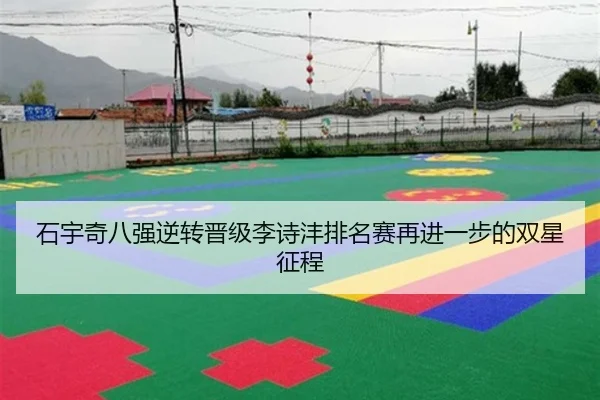 石宇奇八强逆转晋级李诗沣排名赛再进一步的双星征程